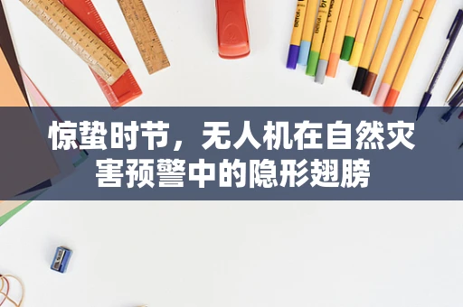 惊蛰时节，无人机在自然灾害预警中的隐形翅膀