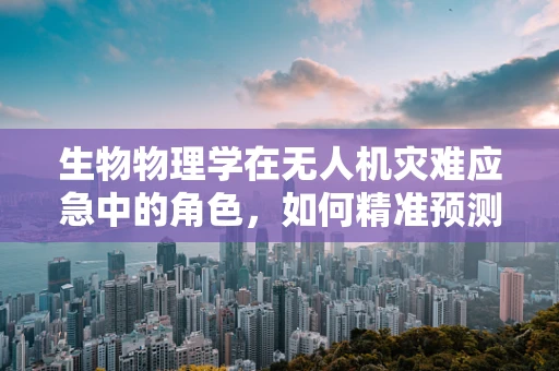 生物物理学在无人机灾难应急中的角色，如何精准预测与干预？
