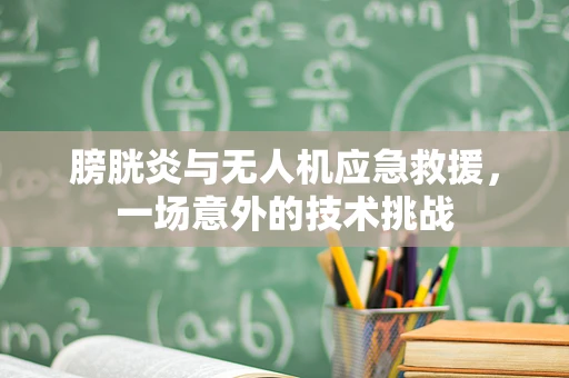 膀胱炎与无人机应急救援，一场意外的技术挑战