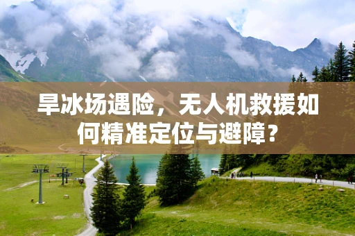旱冰场遇险，无人机救援如何精准定位与避障？
