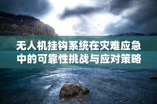 无人机挂钩系统在灾难应急中的可靠性挑战与应对策略