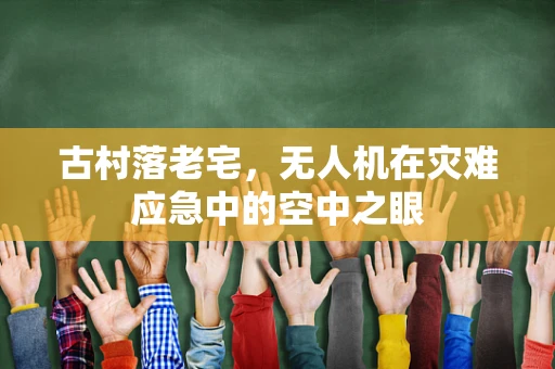古村落老宅，无人机在灾难应急中的空中之眼