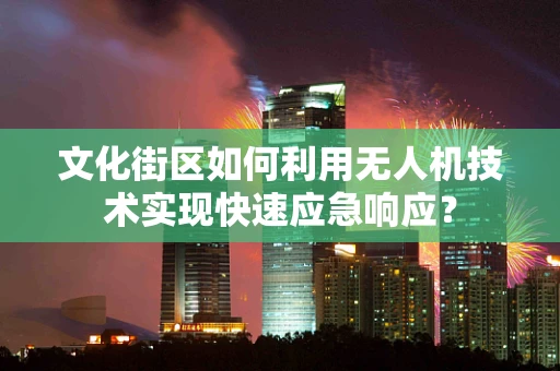 文化街区如何利用无人机技术实现快速应急响应？