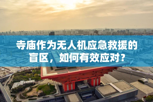 寺庙作为无人机应急救援的盲区，如何有效应对？