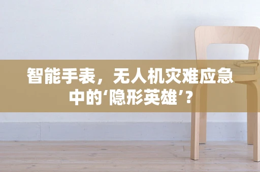 智能手表，无人机灾难应急中的‘隐形英雄’？
