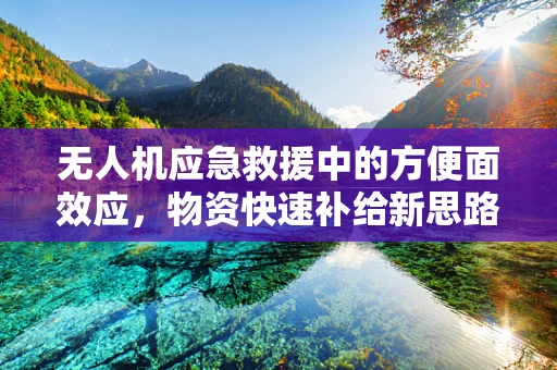无人机应急救援中的方便面效应，物资快速补给新思路？