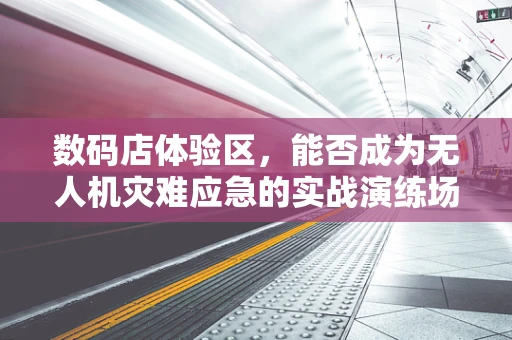 数码店体验区，能否成为无人机灾难应急的实战演练场？