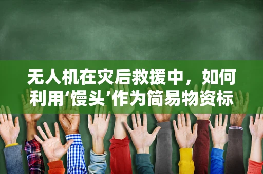 无人机在灾后救援中，如何利用‘馒头’作为简易物资标记？