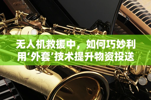 无人机救援中，如何巧妙利用‘外套’技术提升物资投送精度？
