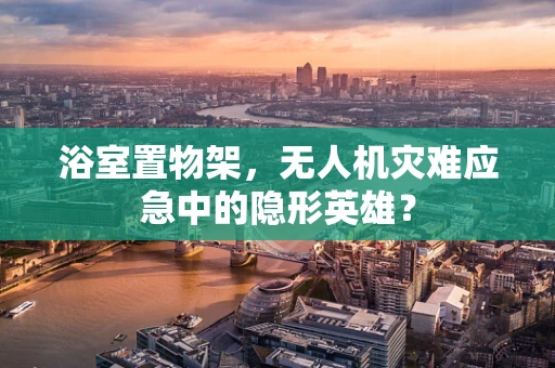 浴室置物架，无人机灾难应急中的隐形英雄？
