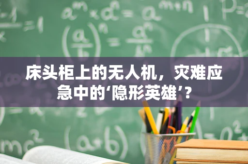 床头柜上的无人机，灾难应急中的‘隐形英雄’？