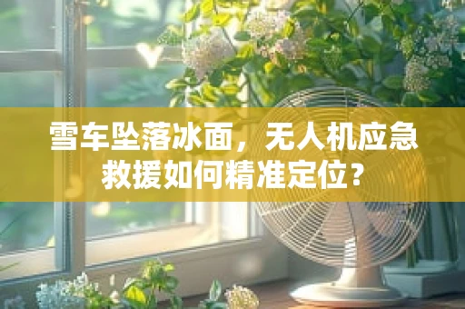 雪车坠落冰面，无人机应急救援如何精准定位？