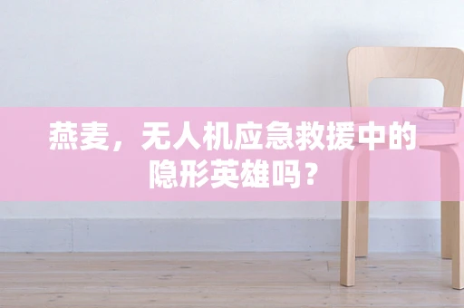 燕麦，无人机应急救援中的隐形英雄吗？