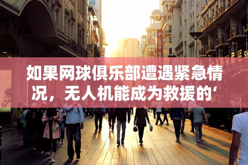 如果网球俱乐部遭遇紧急情况，无人机能成为救援的‘空中之眼’吗？
