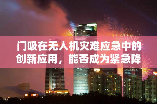 门吸在无人机灾难应急中的创新应用，能否成为紧急降落的隐形救星？