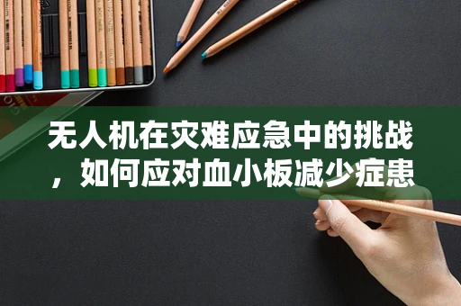 无人机在灾难应急中的挑战，如何应对血小板减少症患者的空中救援？