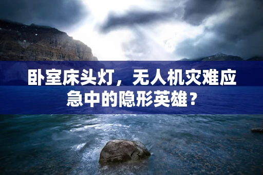 卧室床头灯，无人机灾难应急中的隐形英雄？