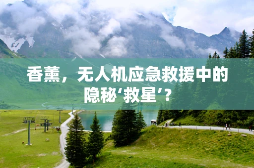 香薰，无人机应急救援中的隐秘‘救星’？