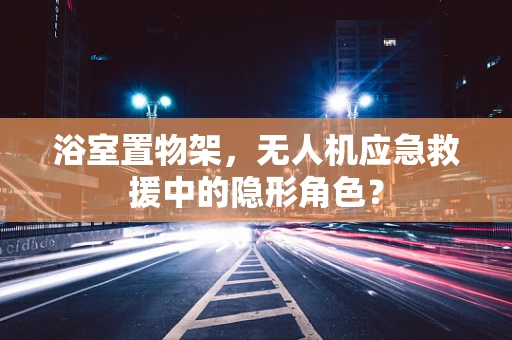 浴室置物架，无人机应急救援中的隐形角色？