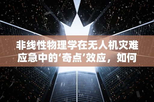 非线性物理学在无人机灾难应急中的‘奇点’效应，如何精准预测与规避？