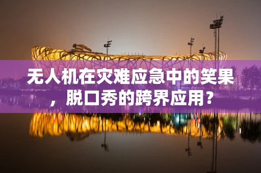 无人机在灾难应急中的笑果，脱口秀的跨界应用？