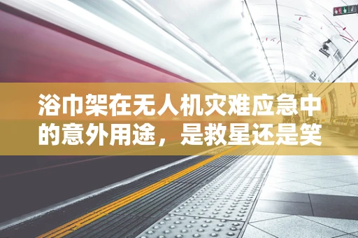 浴巾架在无人机灾难应急中的意外用途，是救星还是笑话？