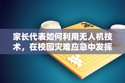 家长代表如何利用无人机技术，在校园灾难应急中发挥关键作用？