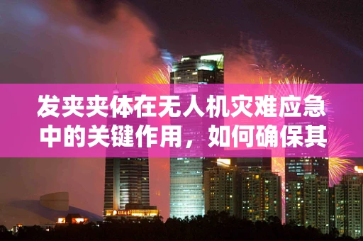 发夹夹体在无人机灾难应急中的关键作用，如何确保其稳定与高效？