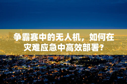 争霸赛中的无人机，如何在灾难应急中高效部署？