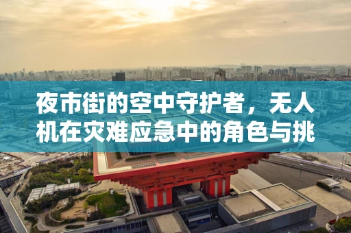 夜市街的空中守护者，无人机在灾难应急中的角色与挑战