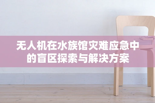 无人机在水族馆灾难应急中的盲区探索与解决方案