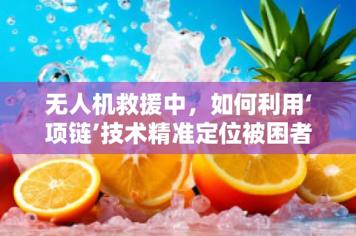 无人机救援中，如何利用‘项链’技术精准定位被困者？
