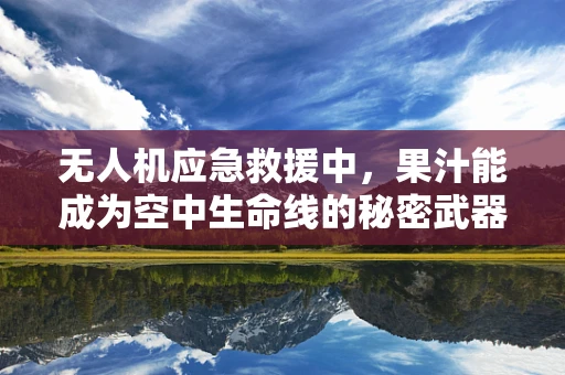 无人机应急救援中，果汁能成为空中生命线的秘密武器吗？