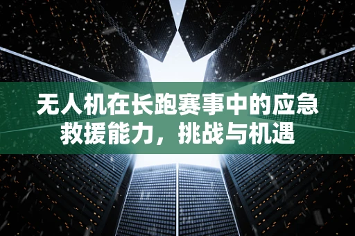 无人机在长跑赛事中的应急救援能力，挑战与机遇