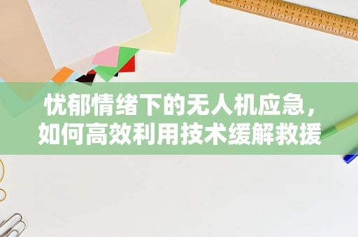 忧郁情绪下的无人机应急，如何高效利用技术缓解救援人员心理压力？