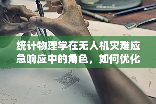 统计物理学在无人机灾难应急响应中的角色，如何优化资源调配？