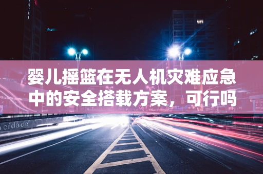 婴儿摇篮在无人机灾难应急中的安全搭载方案，可行吗？