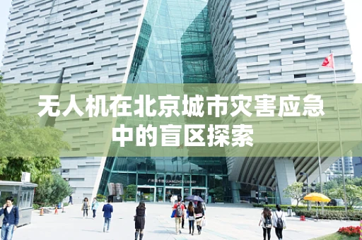 无人机在北京城市灾害应急中的盲区探索