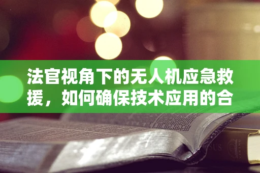 法官视角下的无人机应急救援，如何确保技术应用的合法与高效？