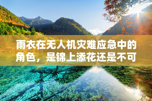 雨衣在无人机灾难应急中的角色，是锦上添花还是不可或缺？