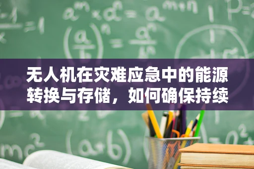 无人机在灾难应急中的能源转换与存储，如何确保持续飞行？