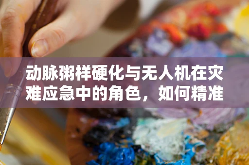 动脉粥样硬化与无人机在灾难应急中的角色，如何精准定位与救援？