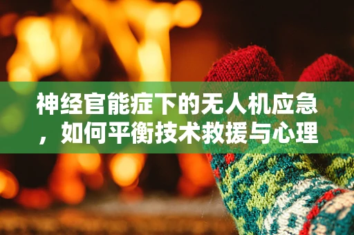 神经官能症下的无人机应急，如何平衡技术救援与心理压力？
