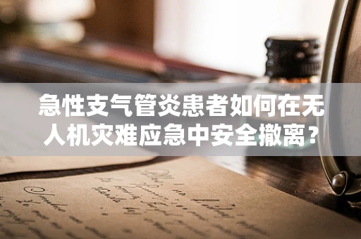 急性支气管炎患者如何在无人机灾难应急中安全撤离？