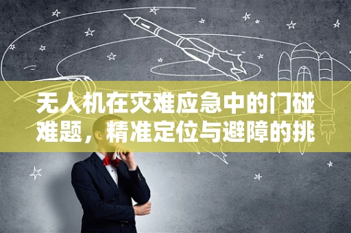 无人机在灾难应急中的门碰难题，精准定位与避障的挑战