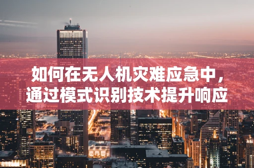如何在无人机灾难应急中，通过模式识别技术提升响应速度？