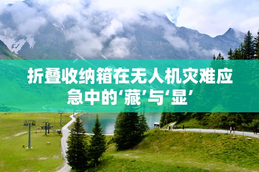 折叠收纳箱在无人机灾难应急中的‘藏’与‘显’