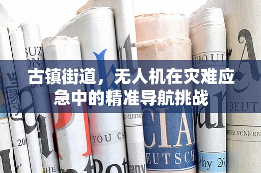 古镇街道，无人机在灾难应急中的精准导航挑战
