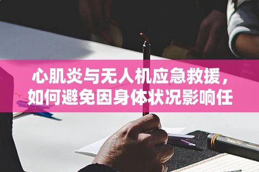 心肌炎与无人机应急救援，如何避免因身体状况影响任务执行？