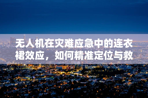 无人机在灾难应急中的连衣裙效应，如何精准定位与救援？